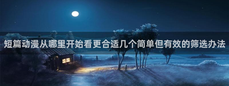 腾讯动漫app:短篇动漫从哪里开始看更合适几个简单但有效的筛选办法