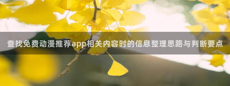 动漫片子推荐:查找免费动漫推荐app相关内容时的信息整理思路与判断要点