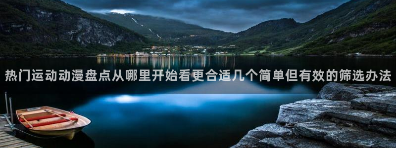 51 动漫:热门运动动漫盘点从哪里开始看更合适几个简单但有效的筛选办法