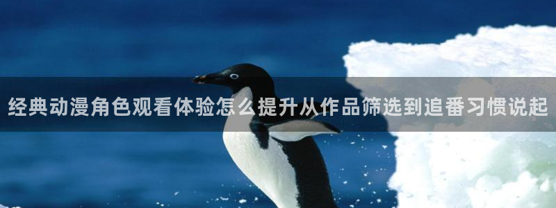 二次元动漫免费网站:经典动漫角色观看体验怎么提升从作品筛选到追番习惯说起