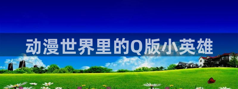 3d动漫番剧推荐:动漫世界里的Q版小英雄