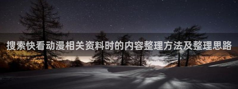 动漫之家网页版：搜索快看动漫相关资料时的内容整理方法及整理思路