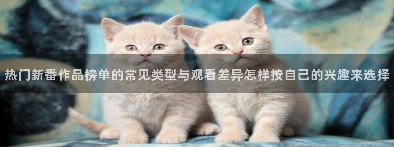 免费在线看动漫:热门新番作品榜单的常见类型与观看差异怎样按自己的兴趣来选择